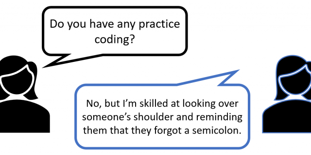cartoon people. First person says Do you have any practice coding? Second person responds: No, but I'm skilled at looking over someone's shoulder and reminding them that they forgot a semicolon.